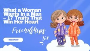 What A Woman Wants In A Man – Top 17 Traits You Need!